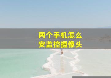 两个手机怎么安监控摄像头