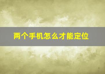 两个手机怎么才能定位