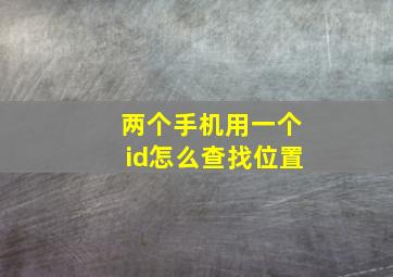 两个手机用一个id怎么查找位置