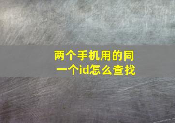 两个手机用的同一个id怎么查找