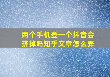 两个手机登一个抖音会挤掉吗知乎文章怎么弄