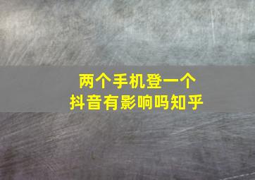 两个手机登一个抖音有影响吗知乎