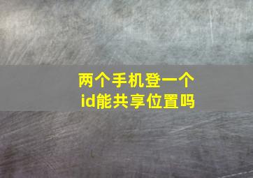 两个手机登一个id能共享位置吗