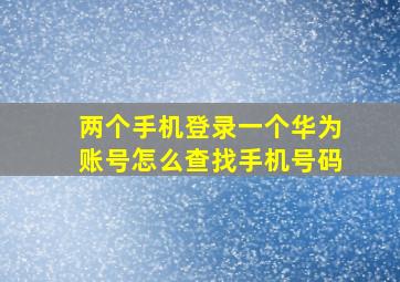 两个手机登录一个华为账号怎么查找手机号码