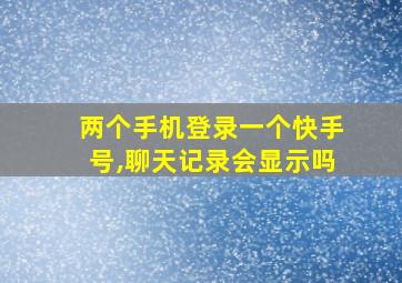 两个手机登录一个快手号,聊天记录会显示吗