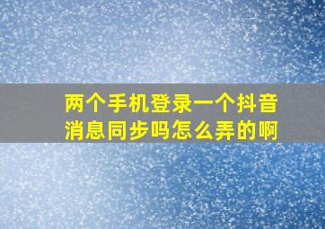 两个手机登录一个抖音消息同步吗怎么弄的啊