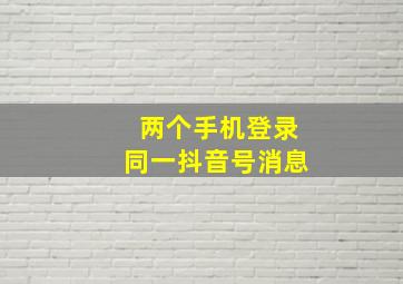 两个手机登录同一抖音号消息