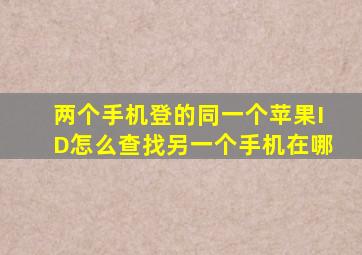 两个手机登的同一个苹果ID怎么查找另一个手机在哪