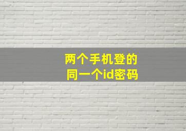 两个手机登的同一个id密码