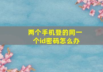 两个手机登的同一个id密码怎么办