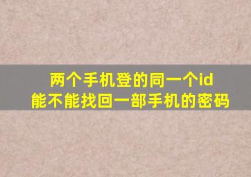 两个手机登的同一个id 能不能找回一部手机的密码