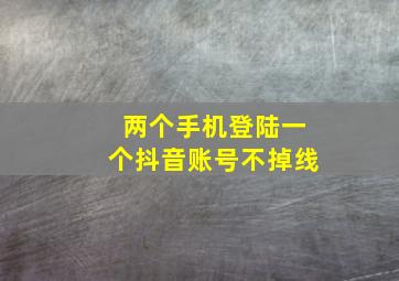 两个手机登陆一个抖音账号不掉线