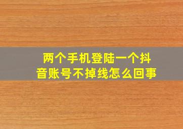 两个手机登陆一个抖音账号不掉线怎么回事