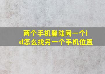 两个手机登陆同一个id怎么找另一个手机位置