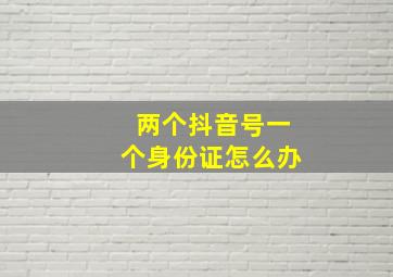 两个抖音号一个身份证怎么办