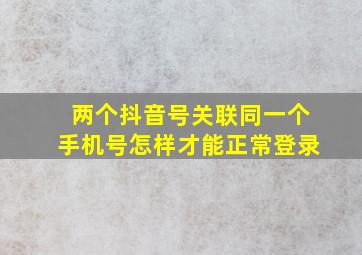 两个抖音号关联同一个手机号怎样才能正常登录