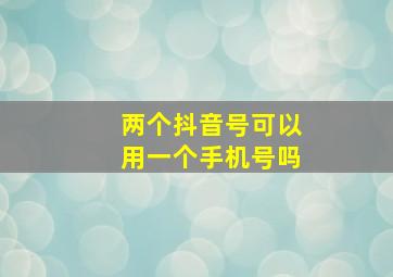 两个抖音号可以用一个手机号吗