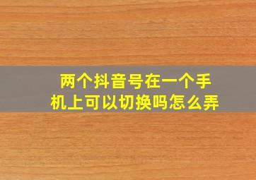 两个抖音号在一个手机上可以切换吗怎么弄