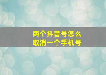 两个抖音号怎么取消一个手机号