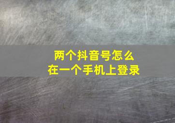 两个抖音号怎么在一个手机上登录