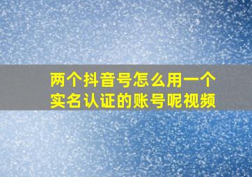 两个抖音号怎么用一个实名认证的账号呢视频