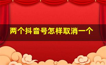 两个抖音号怎样取消一个