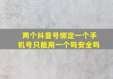 两个抖音号绑定一个手机号只能用一个吗安全吗