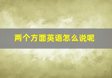 两个方面英语怎么说呢