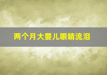 两个月大婴儿眼睛流泪