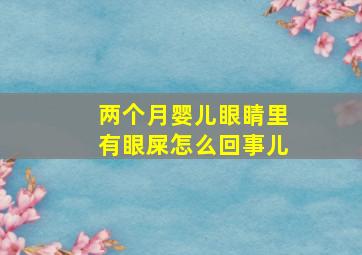 两个月婴儿眼睛里有眼屎怎么回事儿