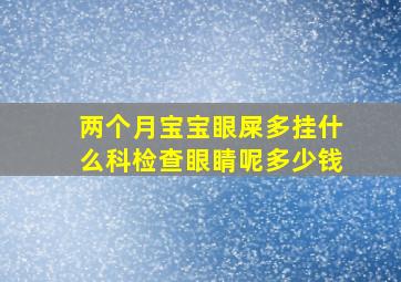 两个月宝宝眼屎多挂什么科检查眼睛呢多少钱