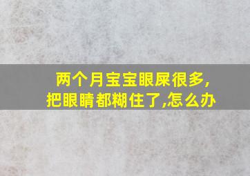 两个月宝宝眼屎很多,把眼睛都糊住了,怎么办