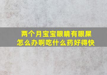 两个月宝宝眼睛有眼屎怎么办啊吃什么药好得快