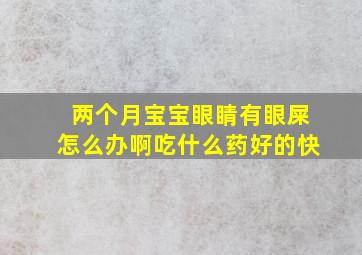 两个月宝宝眼睛有眼屎怎么办啊吃什么药好的快