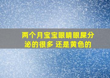 两个月宝宝眼睛眼屎分泌的很多 还是黄色的