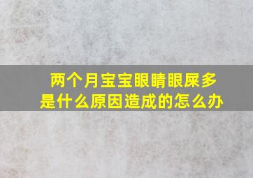 两个月宝宝眼睛眼屎多是什么原因造成的怎么办