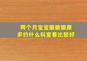 两个月宝宝眼睛眼屎多约什么科室看比较好