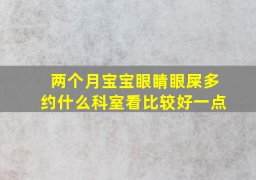 两个月宝宝眼睛眼屎多约什么科室看比较好一点