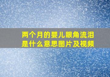 两个月的婴儿眼角流泪是什么意思图片及视频