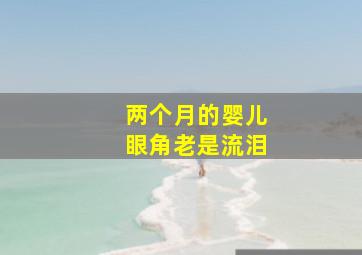 两个月的婴儿眼角老是流泪