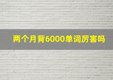 两个月背6000单词厉害吗