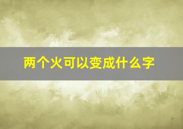 两个火可以变成什么字