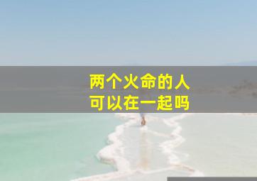 两个火命的人可以在一起吗