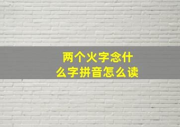 两个火字念什么字拼音怎么读