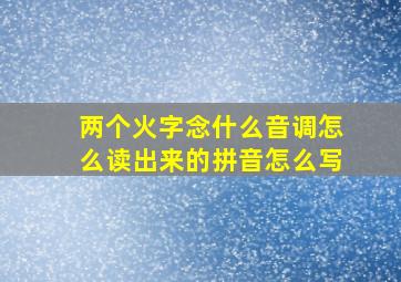 两个火字念什么音调怎么读出来的拼音怎么写