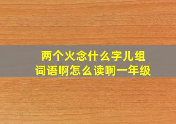 两个火念什么字儿组词语啊怎么读啊一年级