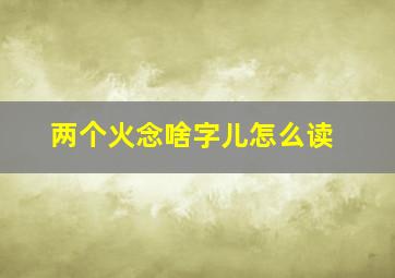 两个火念啥字儿怎么读