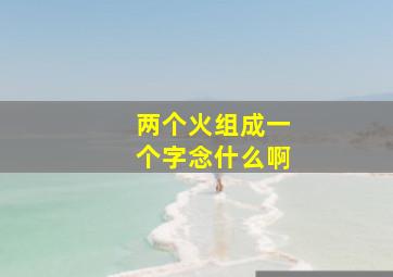 两个火组成一个字念什么啊