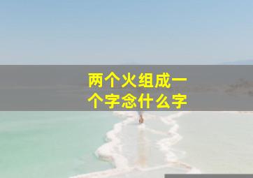 两个火组成一个字念什么字