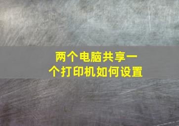 两个电脑共享一个打印机如何设置